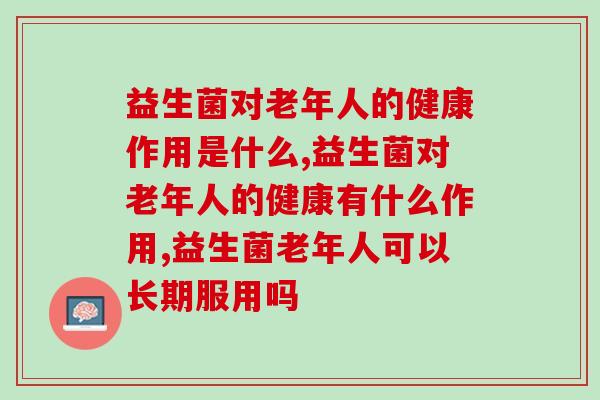益生菌对老年人的健康作用是什么，你了解过吗。