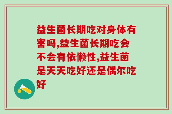 益生菌长期吃对身体有害吗，你绝对需要关注。