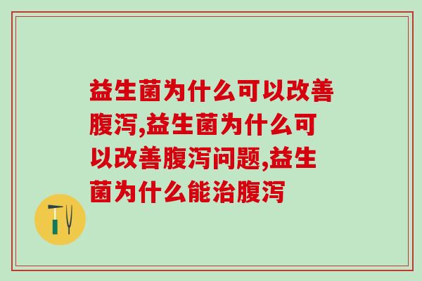 益生菌为什么可以改善腹泻？看完就涨知识了