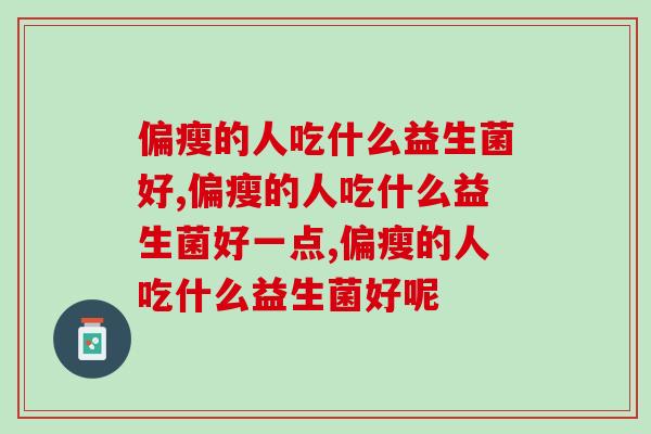偏瘦的人吃什么益生菌好？快来了解一下！
