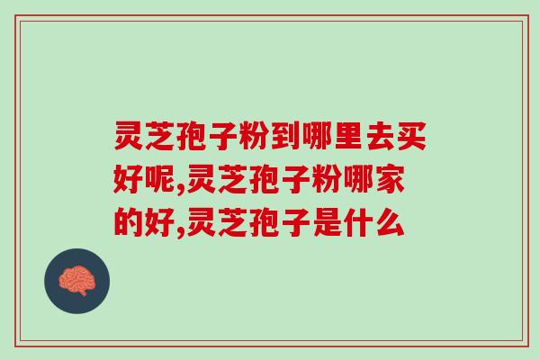灵芝孢子粉到哪里去买好呢？泰山下的这个品牌都说好！