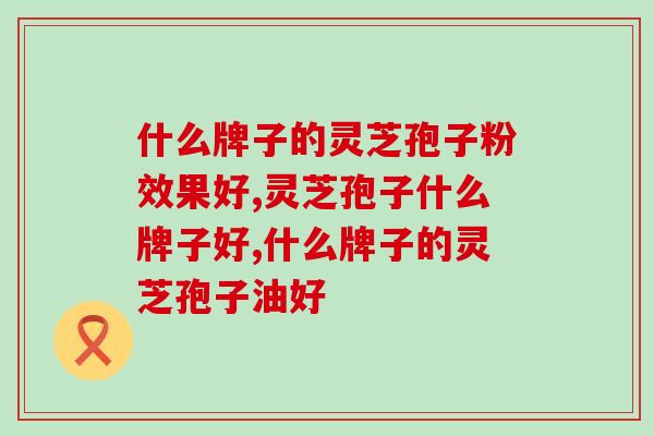 什么牌子的灵芝孢子粉效果好?三分钟带你学会如何鉴别！