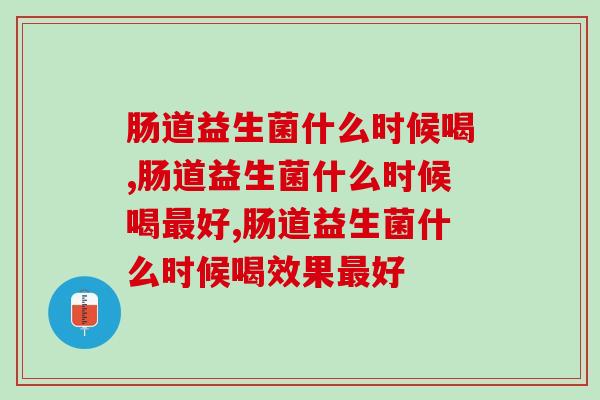 肠道益生菌什么时候喝好?此时喝能提升50%的效果哦! 肠道益生菌什么时候喝好?此时喝能提升50%的效果哦!