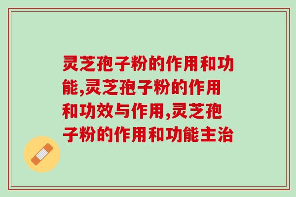 灵芝孢子粉的作用和功能，你们肯定很好奇！