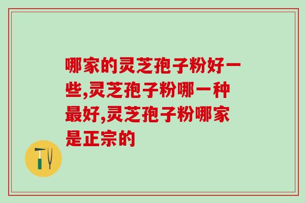 哪家的灵芝孢子粉好一些？肯定是这家呀