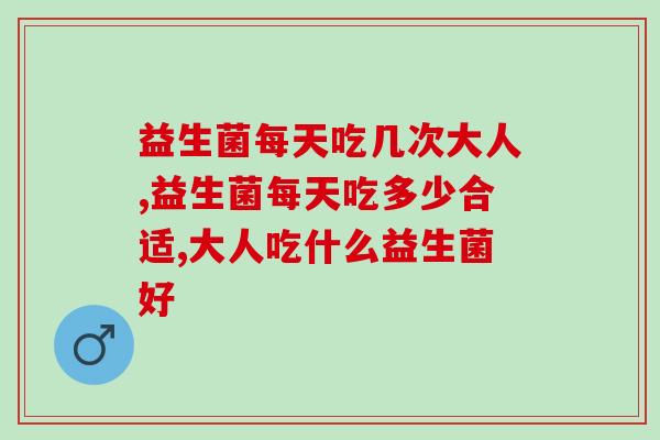 益生菌每天吃几次大人效果比较好
