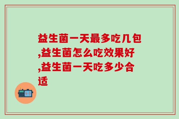 益生菌一天最多吃几包？千万别吃错！