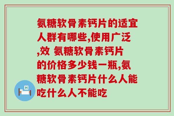 氨糖软骨素钙片的适宜人群有哪些，使用广泛，效果也是特别好！