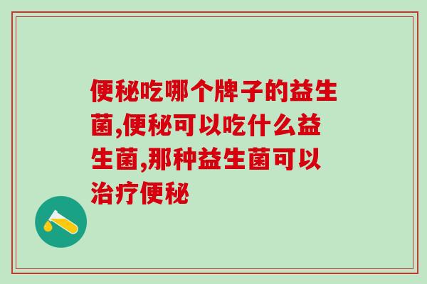 吃哪个牌子的益生菌?肠胃问题太苦恼! 吃哪个牌子的益生菌?肠胃问题太苦恼!