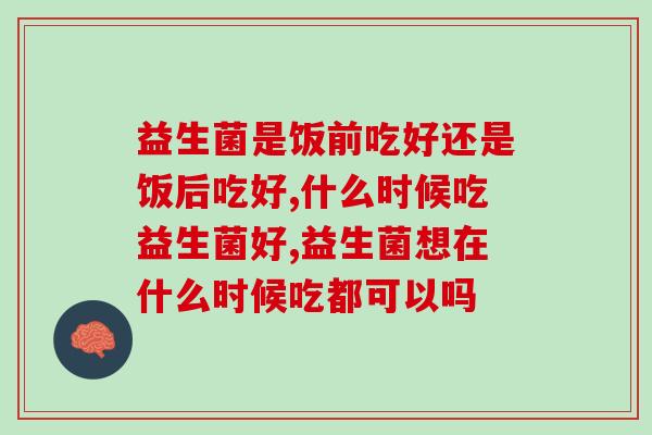 益生菌是饭前吃好还是饭后吃好？这样的坑你肯定踩过！
