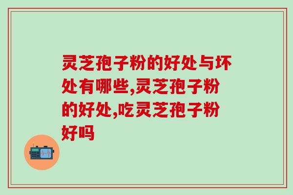 灵芝孢子粉的好处与坏处有哪些?会给身体带来副作用吗 灵芝孢子粉的好处与坏处有哪些?会给身体带来副作用吗