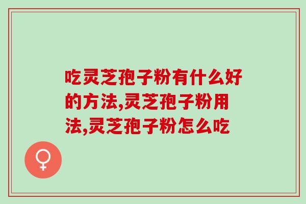 吃灵芝孢子粉有什么好的方法？不懂的都看过来