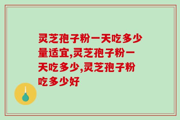 灵芝孢子粉一天吃多少量适宜？专家提醒：因人而异