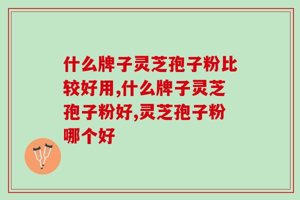 什么牌子灵芝孢子粉比较好用？专家建议：要谨慎挑选