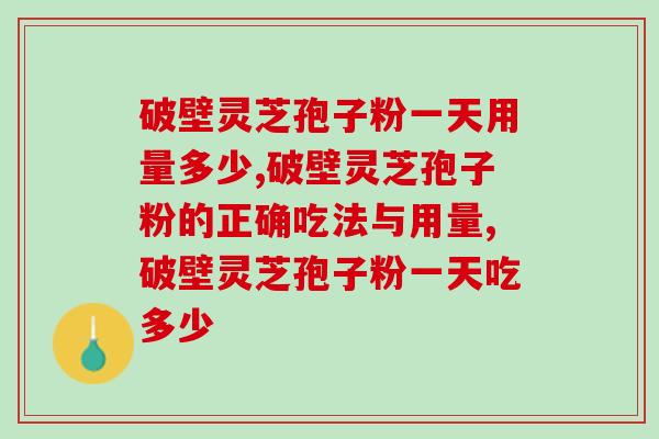 破壁灵芝孢子粉一天用量多少？90%的人都吃错了