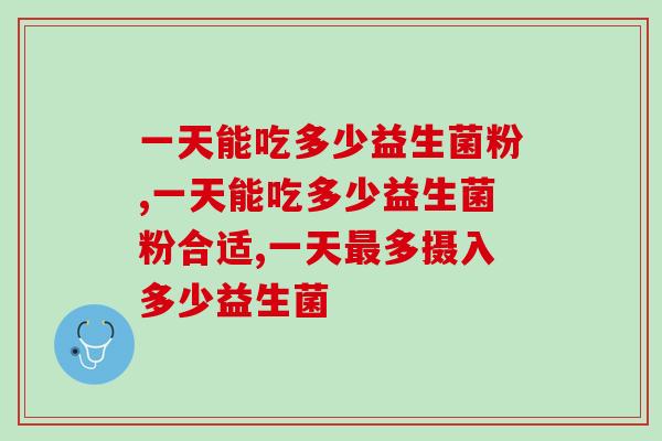 一天能吃多少益生菌粉，你吃对了吗？你知道的全面吗？