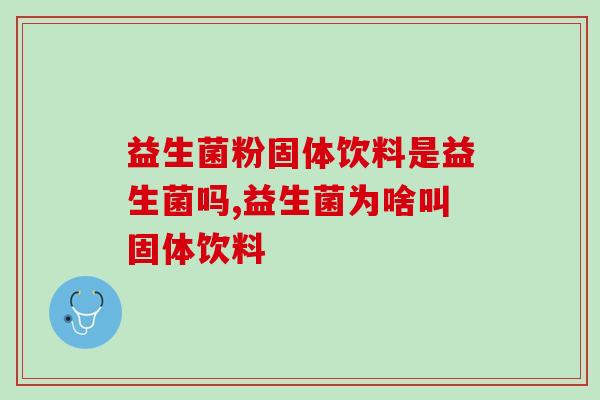 益生菌粉固体饮料是益生菌吗？你喝过吗？