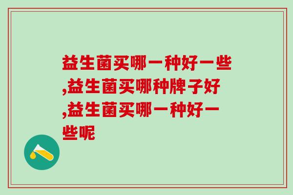 益生菌买哪一种好一些，一定要满足两个条件
