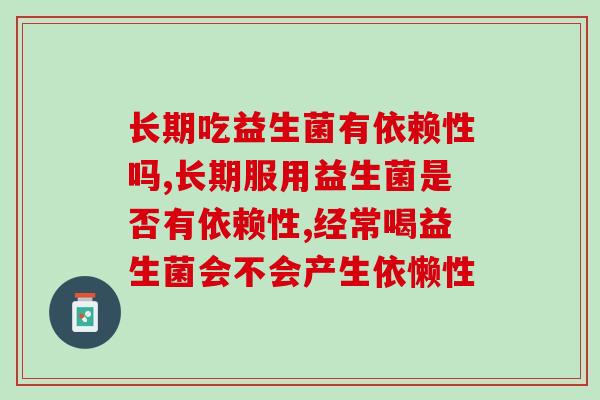 长期吃益生菌有依赖性吗，你了解过这个问题吗。