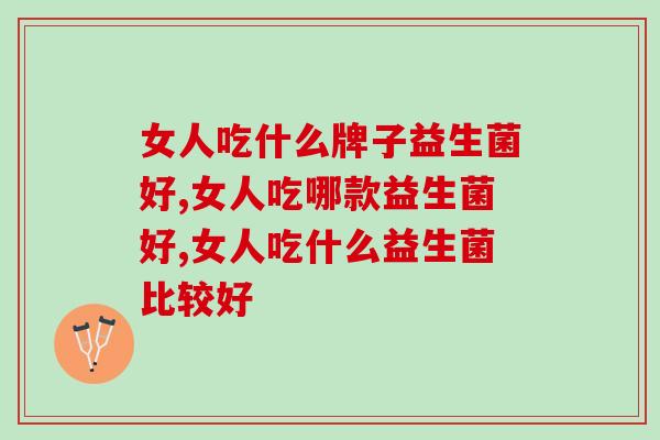 女人吃什么牌子益生菌好？你都了解吗？