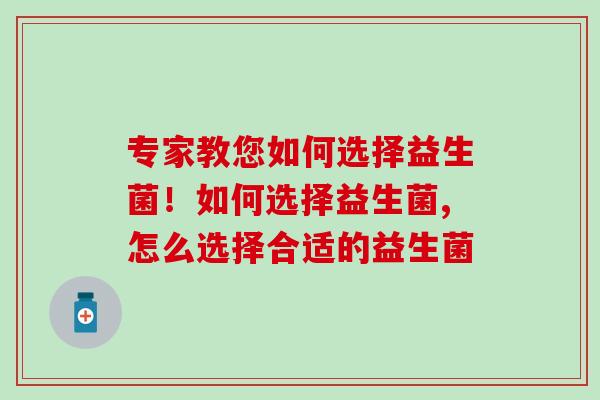 专家教您如何选择益生菌!你都会选吗? 专家教您如何选择益生菌!你都会选吗?