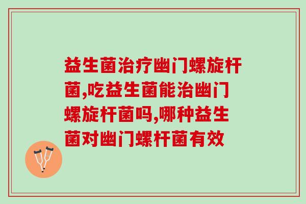 益生菌治疗幽门螺旋杆菌，吃益生菌能治幽门螺旋杆菌吗？