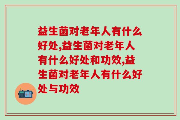 益生菌对老年人有什么好处？不看后悔！