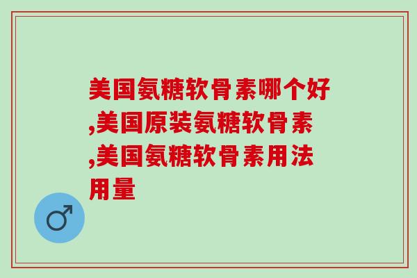 美国氨糖软骨素哪个好？想购买的快来看？