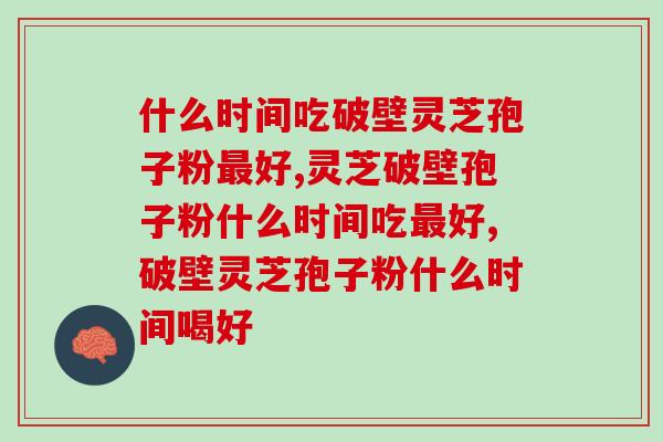 什么时间吃破壁灵芝孢子粉最好？怎么吃？