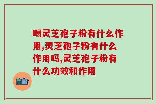 喝灵芝孢子粉有什么作用？好处是哪些？