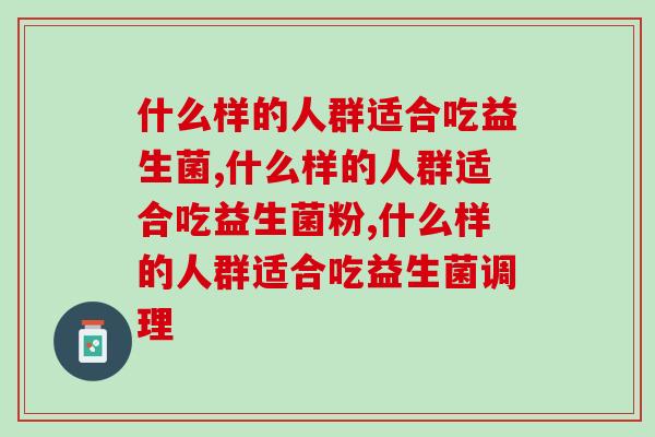 什么样的人群适合吃益生菌？您知道吗？