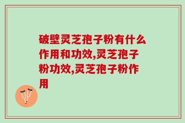 破壁灵芝孢子粉有什么作用和功效?适合大众的当然是功效多多 破壁灵芝孢子粉有什么作用和功效?适合大众的当然是功效多多
