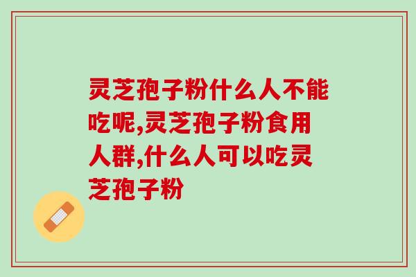 灵芝孢子粉什么人不能吃呢？只要搞懂这些，就能吃