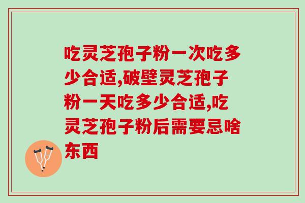 吃灵芝孢子粉一次吃多少合适 关于营养品你会吃吗
