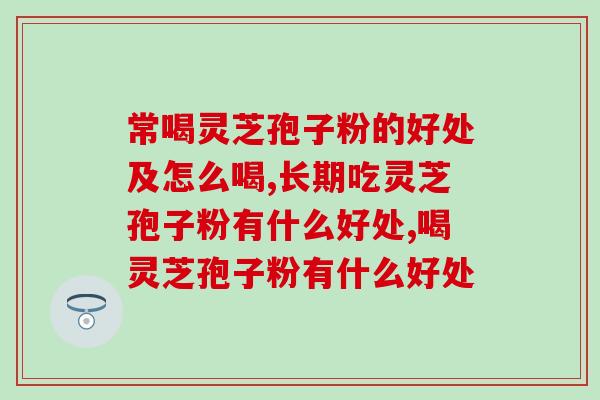 常喝灵芝孢子粉的好处及怎么喝？你知道吗？