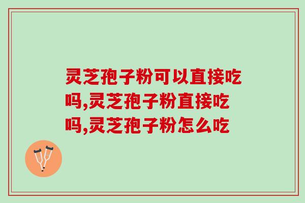 灵芝孢子粉可以直接吃吗？直接吃会不会有效果