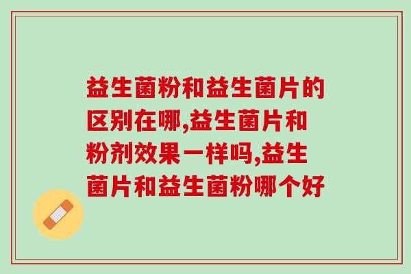 益生菌粉和益生菌片的区别在哪？你吃对了吗？