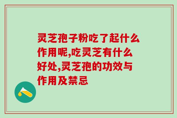 灵芝孢子粉吃了起什么作用呢 不要再为低下困扰了,来试试这个 灵芝孢子粉吃了起什么作用呢 不要再为低下困扰了,来试试这个