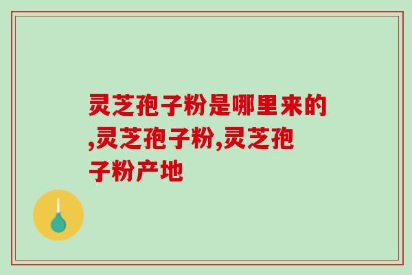 灵芝孢子粉是哪里来的,这些你都知道吗! 灵芝孢子粉是哪里来的,这些你都知道吗!
