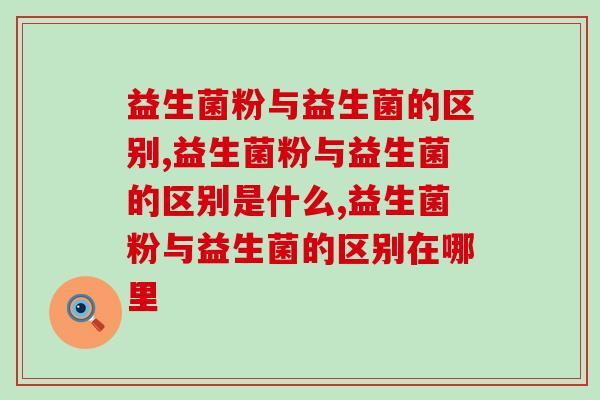 益生菌粉与益生菌的区别，你是不是还不清楚？