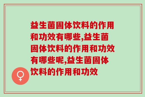 益生菌固体饮料的作用和功效有哪些?一篇文章让您搞懂! 益生菌固体饮料的作用和功效有哪些?一篇文章让您搞懂!