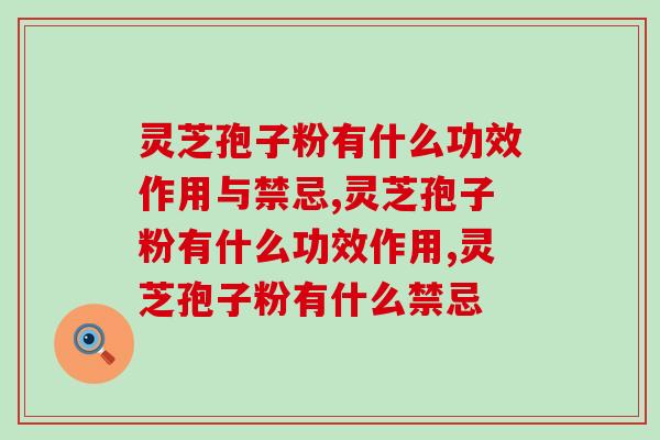 灵芝孢子粉有什么功效作用与禁忌？这些需要了解下哦