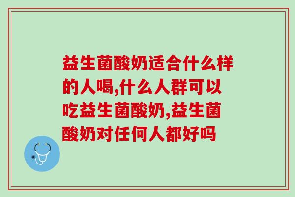 你的身体真的适合它吗?益生菌酸奶适合什么样的人喝! 你的身体真的适合它吗?益生菌酸奶适合什么样的人喝!
