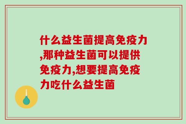 想要好身体力少不了!什么益生菌提高力? 想要好身体力少不了!什么益生菌提高力?