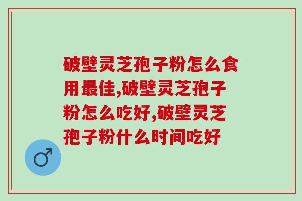 破壁灵芝孢子粉怎么食用佳?这几点你了解吗 破壁灵芝孢子粉怎么食用佳?这几点你了解吗