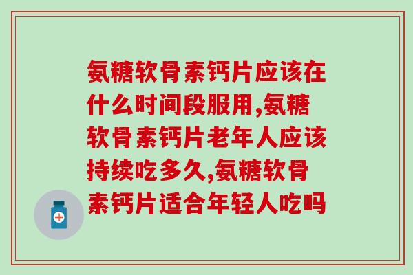 氨糖软骨素钙片吃多久为一个疗程，可别白白交智商税！