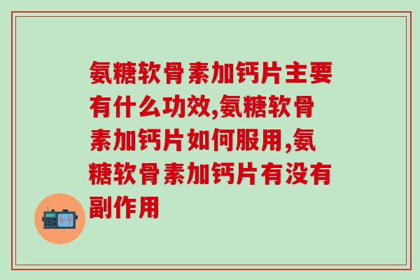 氨糖软骨素加钙片是治什么的，身体发出的危险信号！