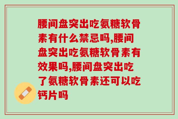 腰间盘突出用吃氨糖软骨素吗,你一定要知道的事情! 腰间盘突出用吃氨糖软骨素吗,你一定要知道的事情!