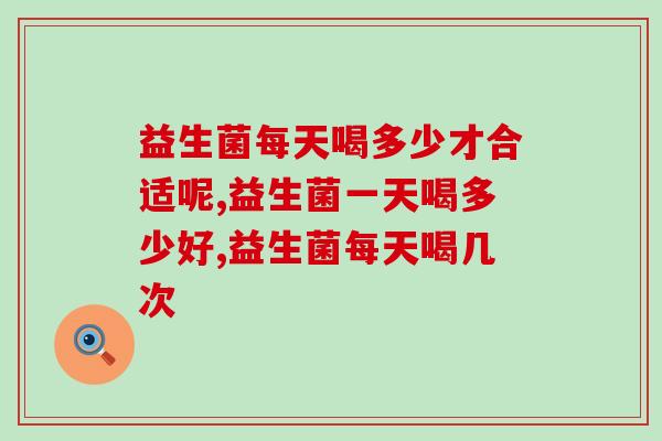 益生菌每天喝多少才合适呢?你都喝对了吗? 益生菌每天喝多少才合适呢?你都喝对了吗?