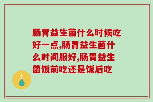 肠胃益生菌什么时候吃好一点？肠道益生菌怎么吃？